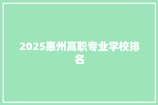 2025惠州高职专业学校排名