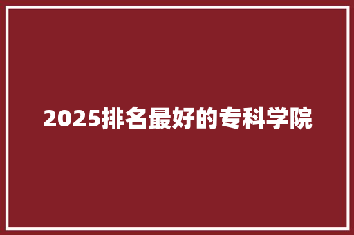 2025排名最好的专科学院