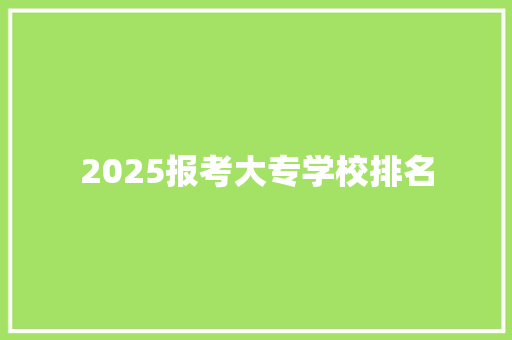 2025报考大专学校排名