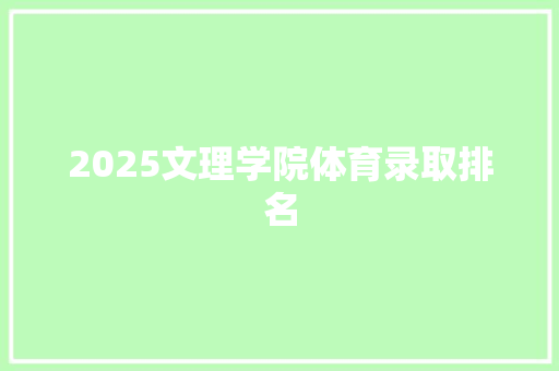 2025文理学院体育录取排名 工作总结范文