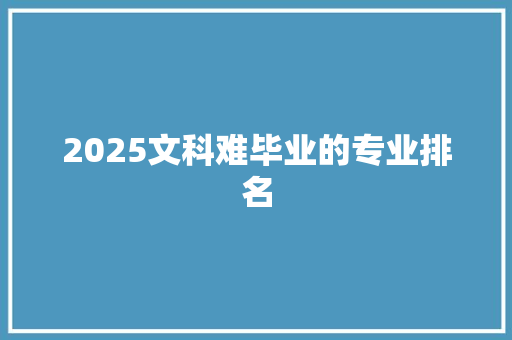 2025文科难毕业的专业排名