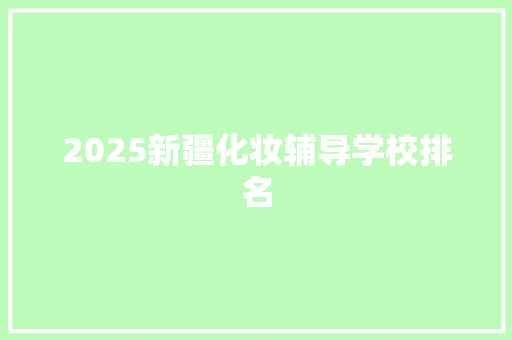 2025新疆化妆辅导学校排名