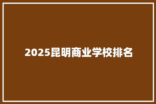 2025昆明商业学校排名