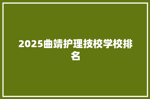 2025曲靖护理技校学校排名 职场范文