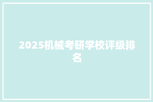 2025机械考研学校评级排名 简历范文