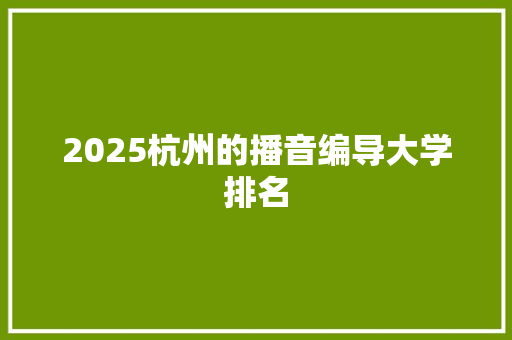 2025杭州的播音编导大学排名 简历范文