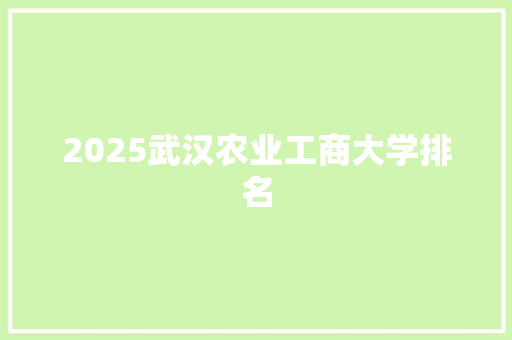 2025武汉农业工商大学排名 致辞范文