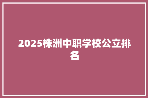 2025株洲中职学校公立排名