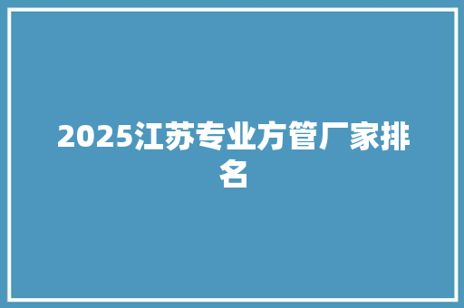 2025江苏专业方管厂家排名