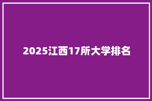 2025江西17所大学排名 学术范文