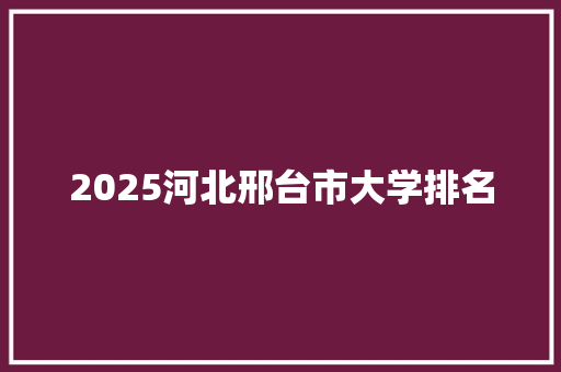 2025河北邢台市大学排名