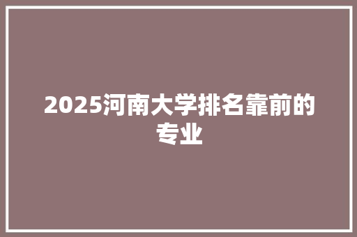 2025河南大学排名靠前的专业