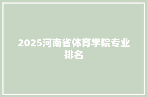 2025河南省体育学院专业排名