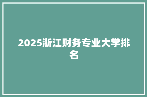 2025浙江财务专业大学排名 论文范文