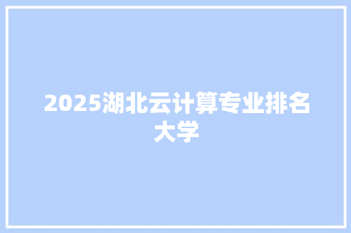 2025湖北云计算专业排名大学