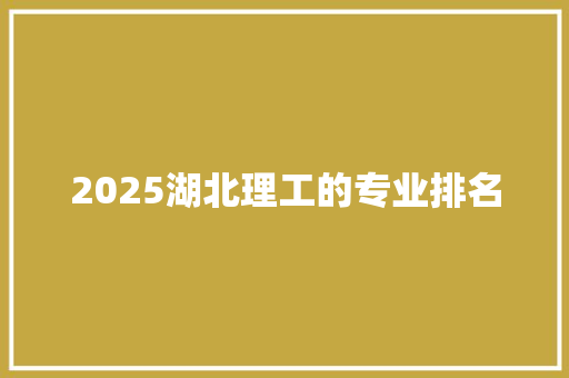 2025湖北理工的专业排名