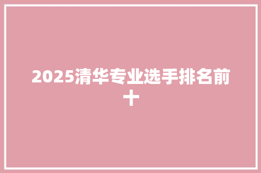 2025清华专业选手排名前十