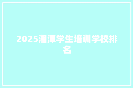 2025湘潭学生培训学校排名