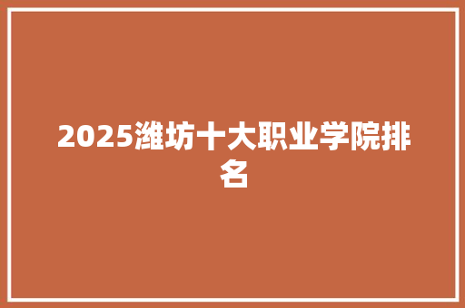 2025潍坊十大职业学院排名