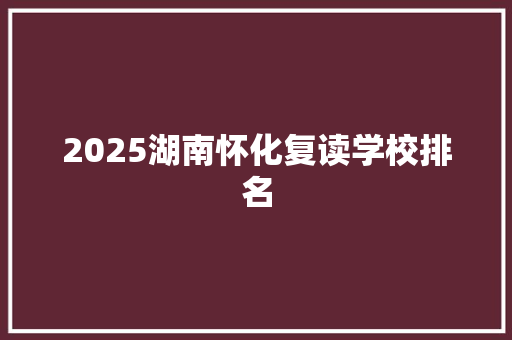 2025湖南怀化复读学校排名