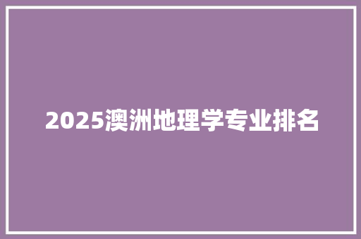 2025澳洲地理学专业排名