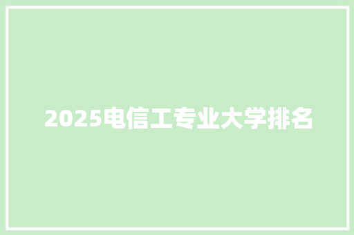 2025电信工专业大学排名