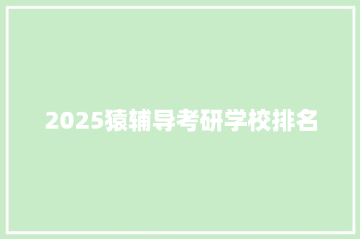 2025猿辅导考研学校排名 简历范文