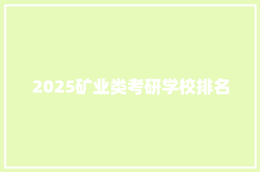 2025矿业类考研学校排名 报告范文