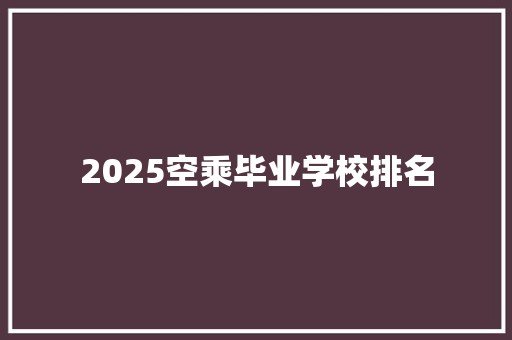 2025空乘毕业学校排名