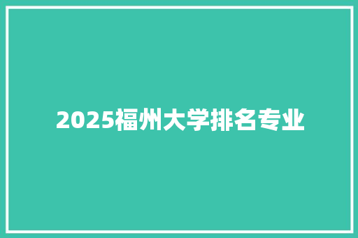 2025福州大学排名专业