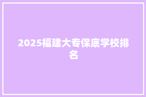 2025福建大专保底学校排名