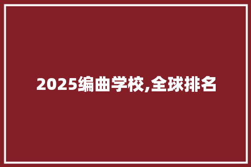 2025编曲学校,全球排名