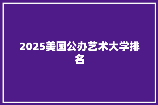 2025美国公办艺术大学排名