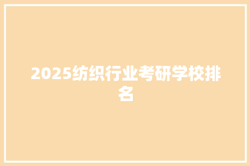 2025纺织行业考研学校排名 职场范文