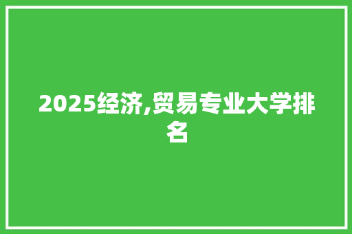 2025经济,贸易专业大学排名