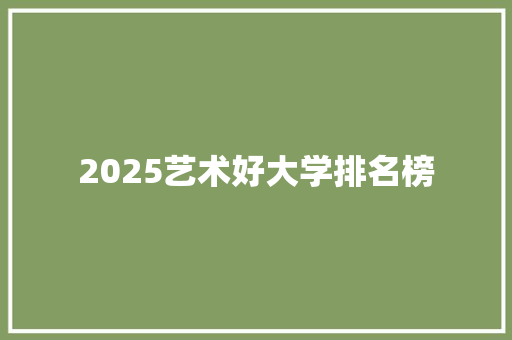 2025艺术好大学排名榜 申请书范文