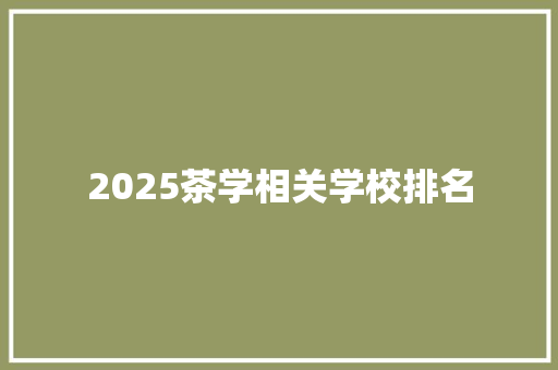 2025茶学相关学校排名 论文范文