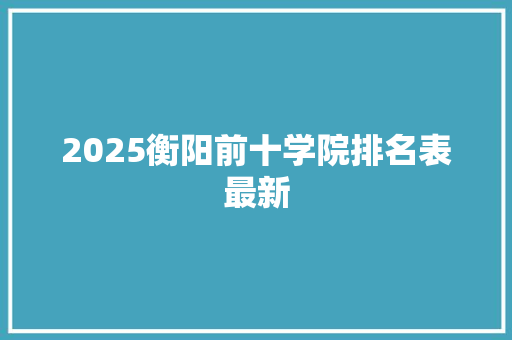 2025衡阳前十学院排名表最新