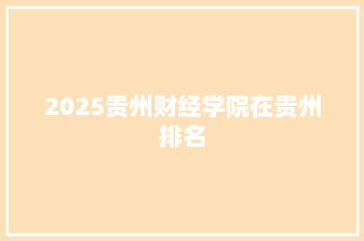 2025贵州财经学院在贵州排名 简历范文