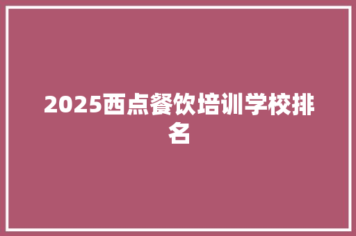 2025西点餐饮培训学校排名