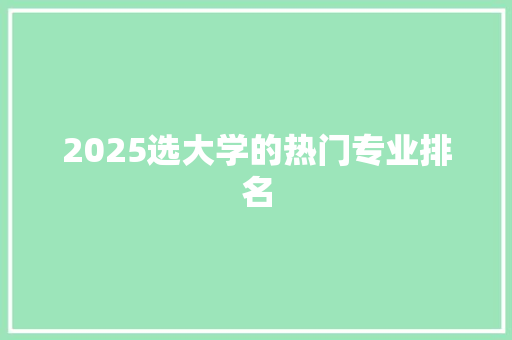 2025选大学的热门专业排名