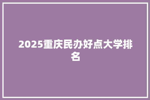 2025重庆民办好点大学排名