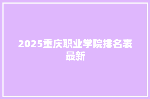 2025重庆职业学院排名表最新