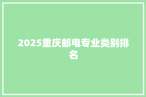 2025重庆邮电专业类别排名