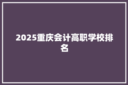 2025重庆会计高职学校排名