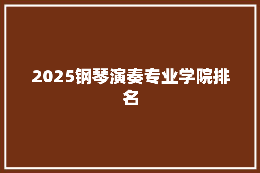 2025钢琴演奏专业学院排名