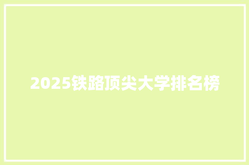 2025铁路顶尖大学排名榜