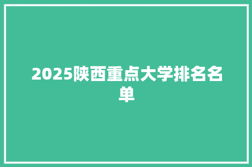 2025陕西重点大学排名名单 演讲稿范文