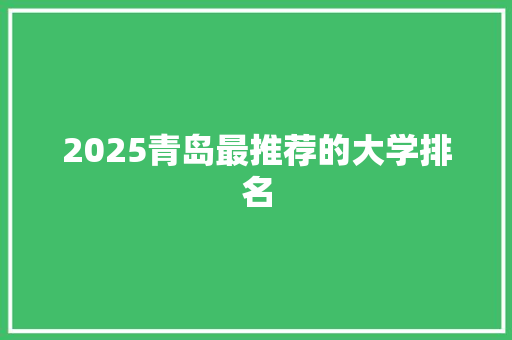 2025青岛最推荐的大学排名 生活范文