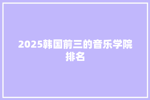 2025韩国前三的音乐学院排名